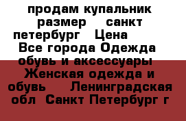 продам купальник размер 44,санкт-петербург › Цена ­ 250 - Все города Одежда, обувь и аксессуары » Женская одежда и обувь   . Ленинградская обл.,Санкт-Петербург г.